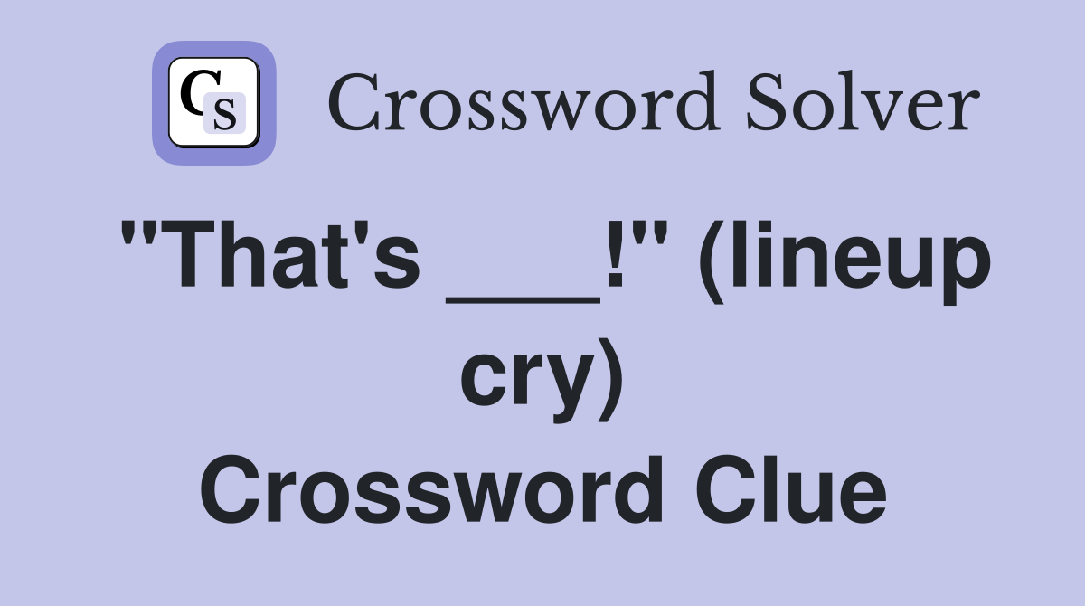 "That's ___!" (lineup cry) Crossword Clue Answers Crossword Solver